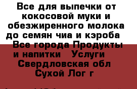 Все для выпечки от кокосовой муки и обезжиренного молока до семян чиа и кэроба. - Все города Продукты и напитки » Услуги   . Свердловская обл.,Сухой Лог г.